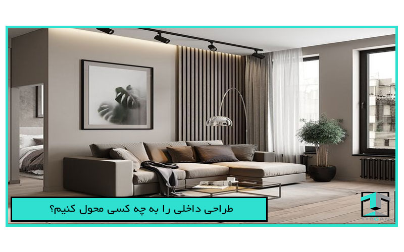 طراحی داخلی را به چه کسی محول کنیم